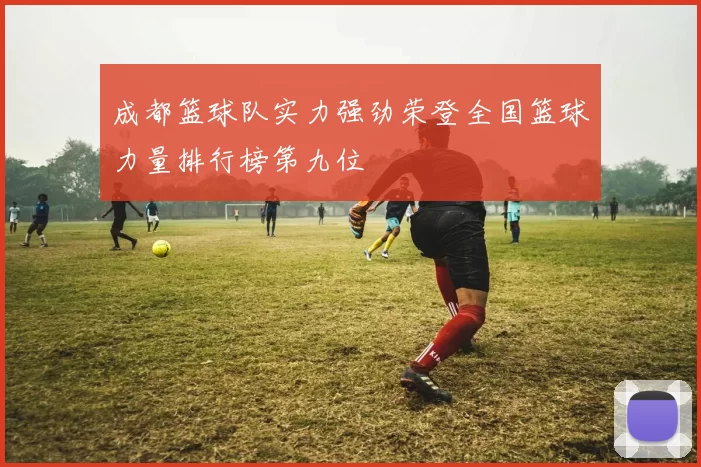 成都篮球队实力强劲荣登全国篮球力量排行榜第九位