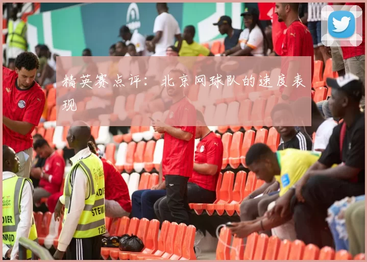 精英赛点评：北京网球队的速度表现