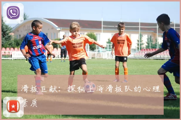 滑板巨献：探秘上海滑板队的心理素质