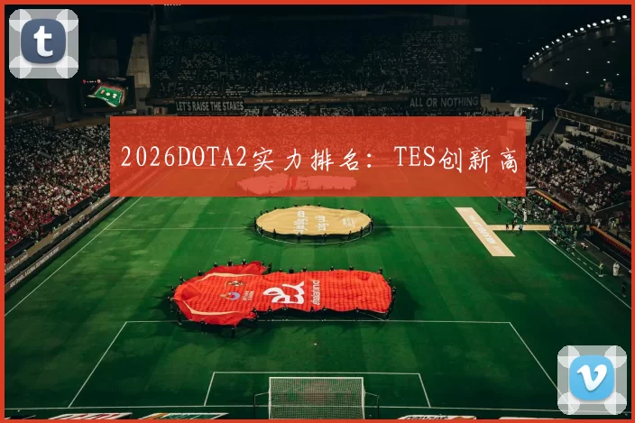 2026DOTA2实力排名：TES创新高