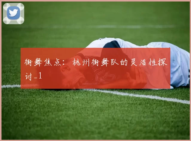 街舞焦点：杭州街舞队的灵活性探讨_1